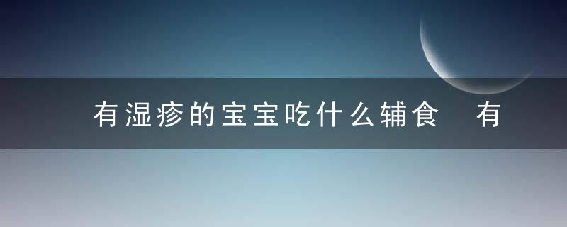 有湿疹的宝宝吃什么辅食 有湿疹的宝宝的辅助食疗